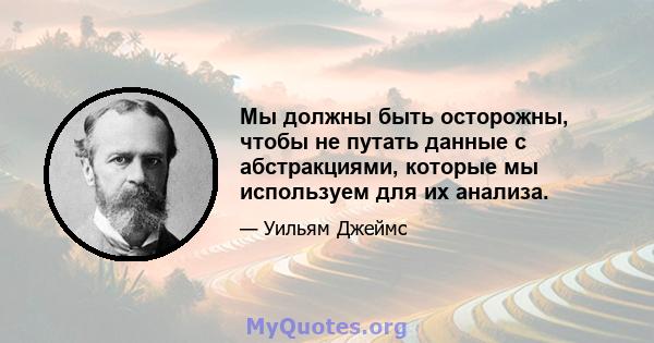 Мы должны быть осторожны, чтобы не путать данные с абстракциями, которые мы используем для их анализа.