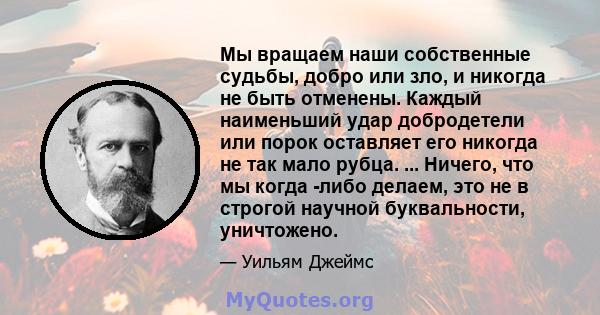 Мы вращаем наши собственные судьбы, добро или зло, и никогда не быть отменены. Каждый наименьший удар добродетели или порок оставляет его никогда не так мало рубца. ... Ничего, что мы когда -либо делаем, это не в