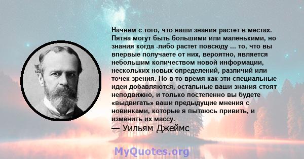 Начнем с того, что наши знания растет в местах. Пятна могут быть большими или маленькими, но знания когда -либо растет повсюду ... то, что вы впервые получаете от них, вероятно, является небольшим количеством новой