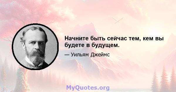 Начните быть сейчас тем, кем вы будете в будущем.