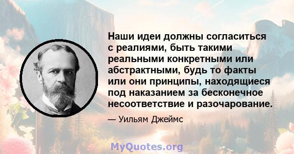 Наши идеи должны согласиться с реалиями, быть такими реальными конкретными или абстрактными, будь то факты или они принципы, находящиеся под наказанием за бесконечное несоответствие и разочарование.