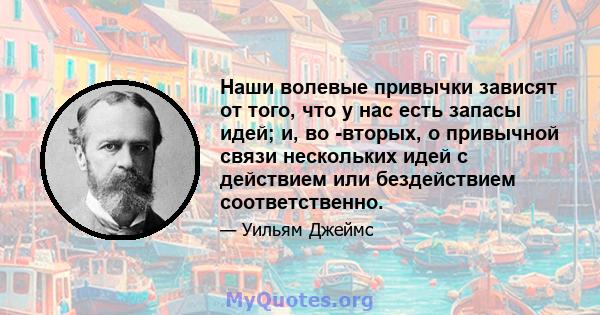 Наши волевые привычки зависят от того, что у нас есть запасы идей; и, во -вторых, о привычной связи нескольких идей с действием или бездействием соответственно.