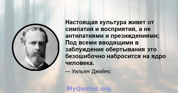 Настоящая культура живет от симпатий и восприятий, а не антипатиями и презиждениями; Под всеми вводящими в заблуждение обертывания это безошибочно набросится на ядро ​​человека.