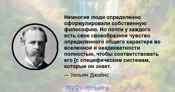 Немногие люди определенно сформулировали собственную философию. Но почти у каждого есть свое своеобразное чувство определенного общего характера во вселенной и неадекватности полностью, чтобы соответствовать его [с