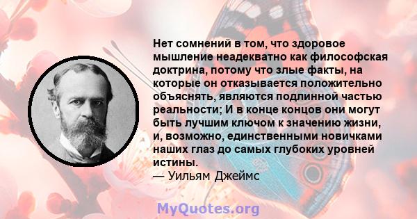 Нет сомнений в том, что здоровое мышление неадекватно как философская доктрина, потому что злые факты, на которые он отказывается положительно объяснять, являются подлинной частью реальности; И в конце концов они могут