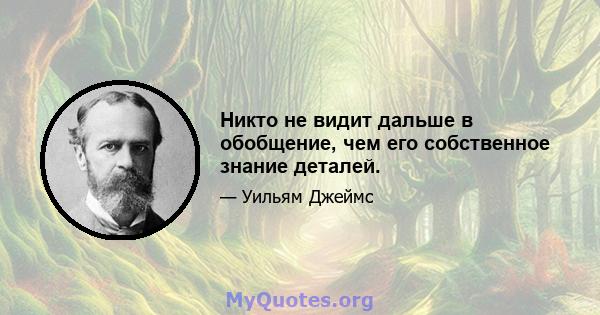 Никто не видит дальше в обобщение, чем его собственное знание деталей.