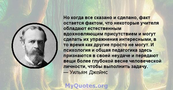 Но когда все сказано и сделано, факт остается фактом, что некоторые учителя обладают естественным вдохновляющим присутствием и могут сделать их упражнения интересными, в то время как другие просто не могут. И психология 