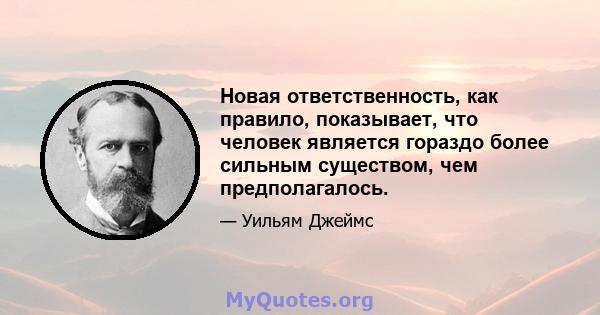 Новая ответственность, как правило, показывает, что человек является гораздо более сильным существом, чем предполагалось.