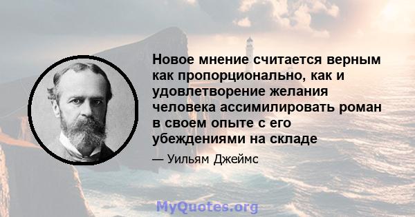 Новое мнение считается верным как пропорционально, как и удовлетворение желания человека ассимилировать роман в своем опыте с его убеждениями на складе