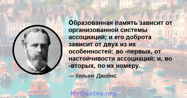 Образованная память зависит от организованной системы ассоциаций; и его доброта зависит от двух из их особенностей: во -первых, от настойчивости ассоциаций; и, во -вторых, по их номеру.