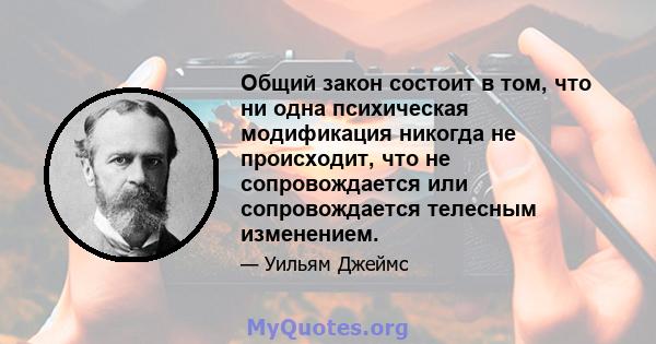 Общий закон состоит в том, что ни одна психическая модификация никогда не происходит, что не сопровождается или сопровождается телесным изменением.