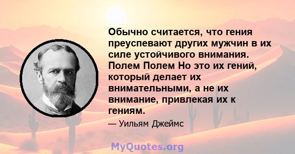 Обычно считается, что гения преуспевают других мужчин в их силе устойчивого внимания. Полем Полем Но это их гений, который делает их внимательными, а не их внимание, привлекая их к гениям.