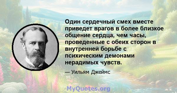 Один сердечный смех вместе приведет врагов в более близкое общение сердца, чем часы, проведенные с обеих сторон в внутренней борьбе с психическим демонами нерадимых чувств.