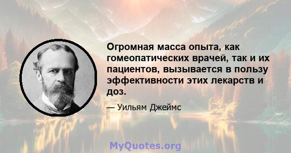 Огромная масса опыта, как гомеопатических врачей, так и их пациентов, вызывается в пользу эффективности этих лекарств и доз.