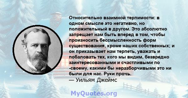 Относительно взаимной терпимости: в одном смысле это негативно, но положительный в другом. Это абсолютно запрещает нам быть вперед в том, чтобы произносить бессмысленность форм существования, кроме наших собственных; и