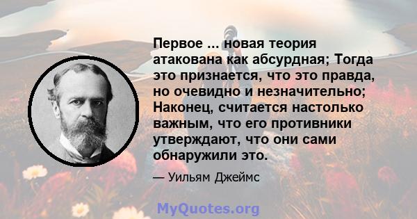 Первое ... новая теория атакована как абсурдная; Тогда это признается, что это правда, но очевидно и незначительно; Наконец, считается настолько важным, что его противники утверждают, что они сами обнаружили это.