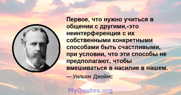 Первое, что нужно учиться в общении с другими,-это неинтерференция с их собственными конкретными способами быть счастливыми, при условии, что эти способы не предполагают, чтобы вмешиваться в насилие в нашем.