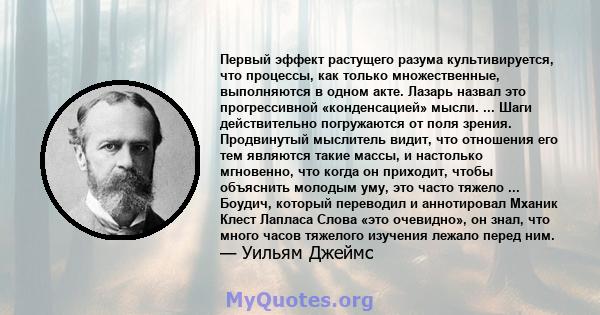 Первый эффект растущего разума культивируется, что процессы, как только множественные, выполняются в одном акте. Лазарь назвал это прогрессивной «конденсацией» мысли. ... Шаги действительно погружаются от поля зрения.