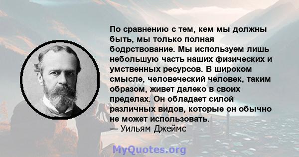 По сравнению с тем, кем мы должны быть, мы только полная бодрствование. Мы используем лишь небольшую часть наших физических и умственных ресурсов. В широком смысле, человеческий человек, таким образом, живет далеко в