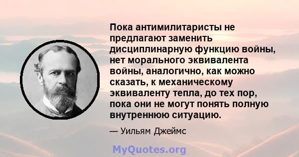 Пока антимилитаристы не предлагают заменить дисциплинарную функцию войны, нет морального эквивалента войны, аналогично, как можно сказать, к механическому эквиваленту тепла, до тех пор, пока они не могут понять полную