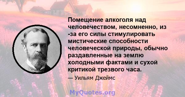 Помещение алкоголя над человечеством, несомненно, из -за его силы стимулировать мистические способности человеческой природы, обычно раздавленные на землю холодными фактами и сухой критикой трезвого часа.