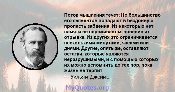 Поток мышления течет; Но большинство его сегментов попадают в бездонную пропасть забвения. Из некоторых нет памяти не переживает мгновение их отрывка. Из других это ограничивается несколькими минутами, часами или днями. 