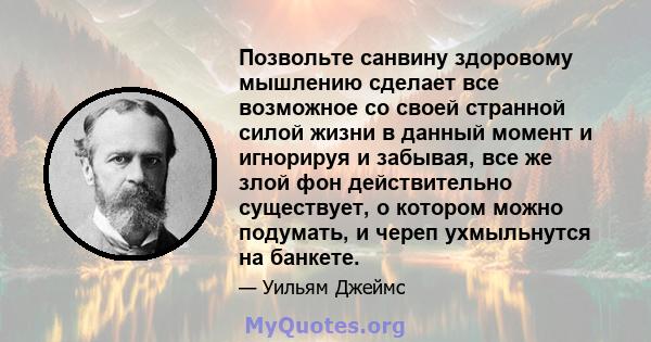 Позвольте санвину здоровому мышлению сделает все возможное со своей странной силой жизни в данный момент и игнорируя и забывая, все же злой фон действительно существует, о котором можно подумать, и череп ухмыльнутся на