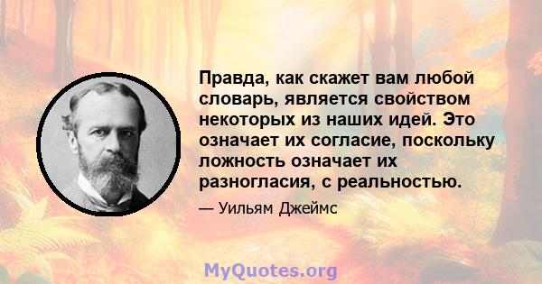 Правда, как скажет вам любой словарь, является свойством некоторых из наших идей. Это означает их согласие, поскольку ложность означает их разногласия, с реальностью.