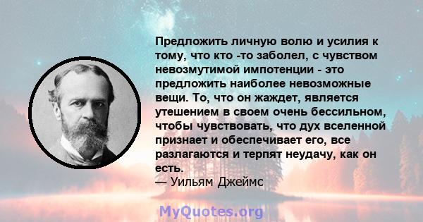 Предложить личную волю и усилия к тому, что кто -то заболел, с чувством невозмутимой импотенции - это предложить наиболее невозможные вещи. То, что он жаждет, является утешением в своем очень бессильном, чтобы