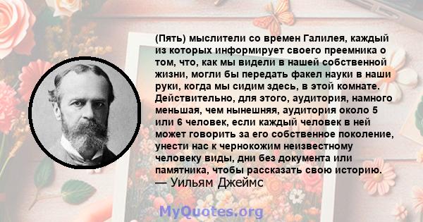 (Пять) мыслители со времен Галилея, каждый из которых информирует своего преемника о том, что, как мы видели в нашей собственной жизни, могли бы передать факел науки в наши руки, когда мы сидим здесь, в этой комнате.