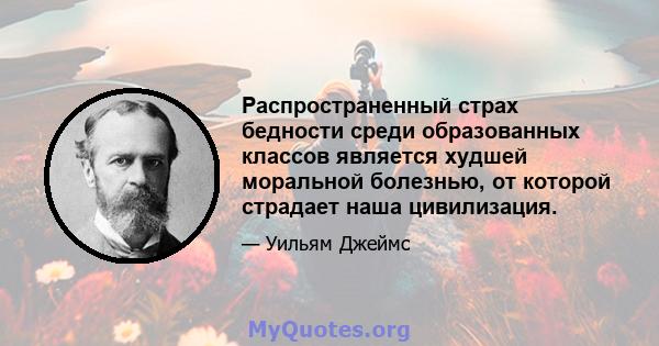 Распространенный страх бедности среди образованных классов является худшей моральной болезнью, от которой страдает наша цивилизация.
