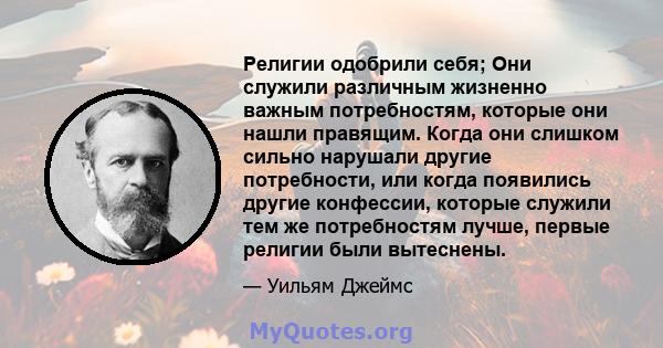 Религии одобрили себя; Они служили различным жизненно важным потребностям, которые они нашли правящим. Когда они слишком сильно нарушали другие потребности, или когда появились другие конфессии, которые служили тем же