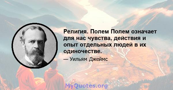 Религия. Полем Полем означает для нас чувства, действия и опыт отдельных людей в их одиночестве.