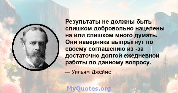 Результаты не должны быть слишком добровольно нацелены на или слишком много думать. Они наверняка выпрыгнут по своему соглашению из -за достаточно долгой ежедневной работы по данному вопросу.