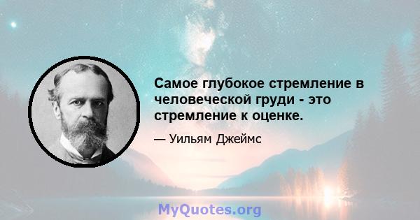 Самое глубокое стремление в человеческой груди - это стремление к оценке.