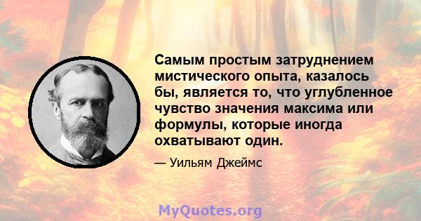 Самым простым затруднением мистического опыта, казалось бы, является то, что углубленное чувство значения максима или формулы, которые иногда охватывают один.