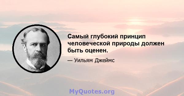 Самый глубокий принцип человеческой природы должен быть оценен.