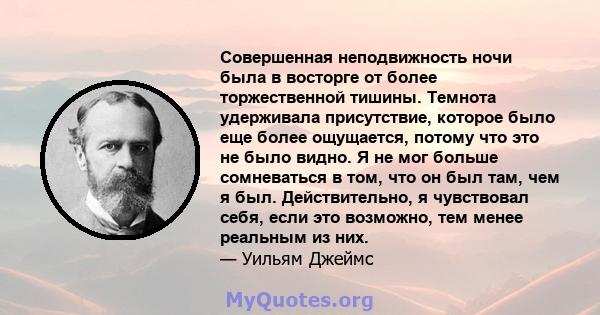 Совершенная неподвижность ночи была в восторге от более торжественной тишины. Темнота удерживала присутствие, которое было еще более ощущается, потому что это не было видно. Я не мог больше сомневаться в том, что он был 