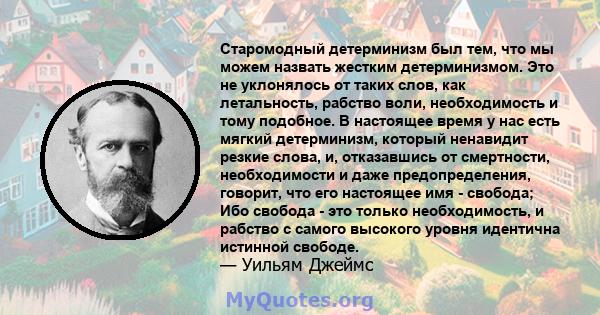 Старомодный детерминизм был тем, что мы можем назвать жестким детерминизмом. Это не уклонялось от таких слов, как летальность, рабство воли, необходимость и тому подобное. В настоящее время у нас есть мягкий