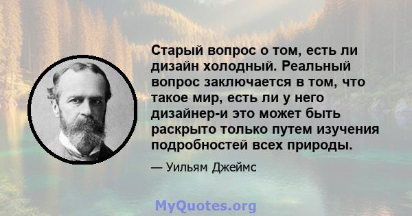 Старый вопрос о том, есть ли дизайн холодный. Реальный вопрос заключается в том, что такое мир, есть ли у него дизайнер-и это может быть раскрыто только путем изучения подробностей всех природы.