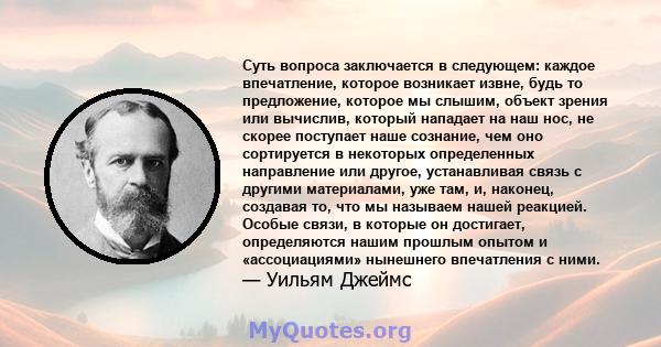 Суть вопроса заключается в следующем: каждое впечатление, которое возникает извне, будь то предложение, которое мы слышим, объект зрения или вычислив, который нападает на наш нос, не скорее поступает наше сознание, чем