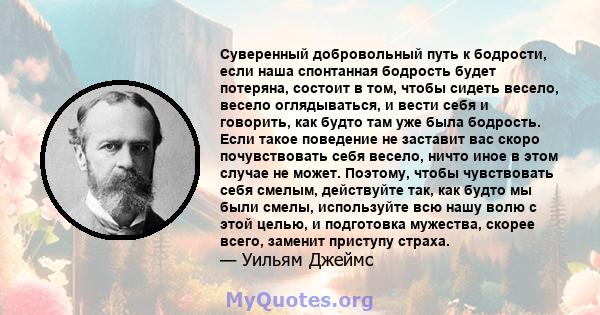 Суверенный добровольный путь к бодрости, если наша спонтанная бодрость будет потеряна, состоит в том, чтобы сидеть весело, весело оглядываться, и вести себя и говорить, как будто там уже была бодрость. Если такое