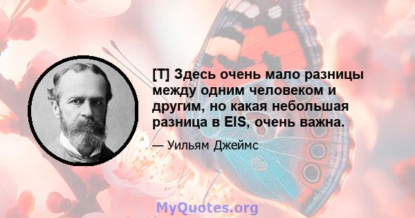 [T] Здесь очень мало разницы между одним человеком и другим, но какая небольшая разница в EIS, очень важна.