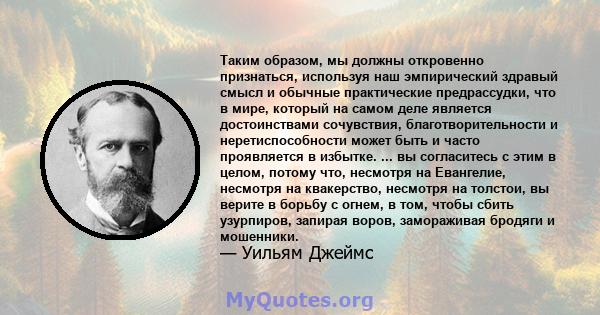 Таким образом, мы должны откровенно признаться, используя наш эмпирический здравый смысл и обычные практические предрассудки, что в мире, который на самом деле является достоинствами сочувствия, благотворительности и