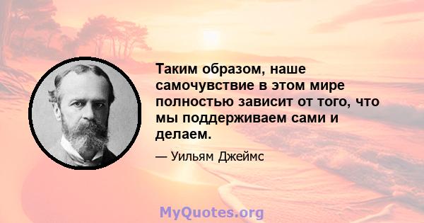 Таким образом, наше самочувствие в этом мире полностью зависит от того, что мы поддерживаем сами и делаем.