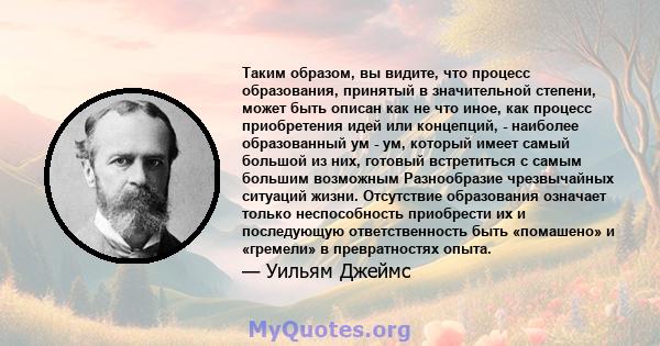 Таким образом, вы видите, что процесс образования, принятый в значительной степени, может быть описан как не что иное, как процесс приобретения идей или концепций, - наиболее образованный ум - ум, который имеет самый