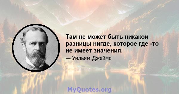 Там не может быть никакой разницы нигде, которое где -то не имеет значения.