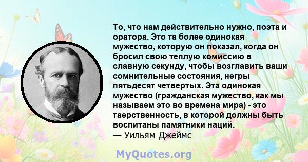 То, что нам действительно нужно, поэта и оратора. Это та более одинокая мужество, которую он показал, когда он бросил свою теплую комиссию в славную секунду, чтобы возглавить ваши сомнительные состояния, негры пятьдесят 