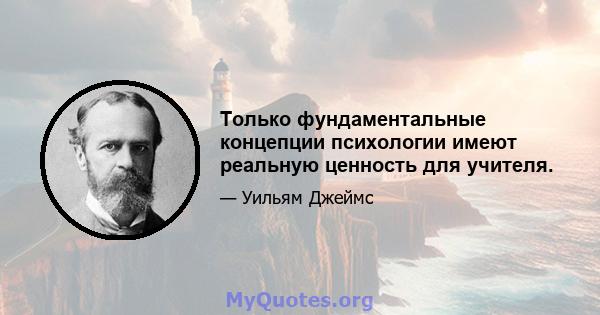 Только фундаментальные концепции психологии имеют реальную ценность для учителя.