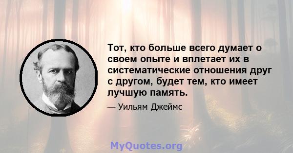 Тот, кто больше всего думает о своем опыте и вплетает их в систематические отношения друг с другом, будет тем, кто имеет лучшую память.